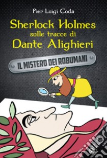 Sherlock Holmes sulle tracce di Dante Alighieri. Il mistero dei robumani libro di Coda Pier Luigi