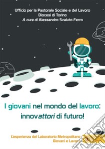 I giovani nel mondo del lavoro: innovattori di futuro. L'esperienza del Laboratorio Metropolitano Giovani e Lavoro libro di Svaluto Ferro A. (cur.)