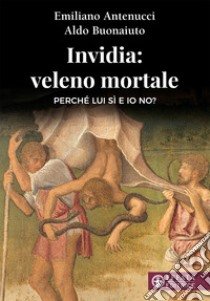 Invidia: veleno mortale. Perché lui sì e io no? libro di Antenucci Emiliano; Buonaiuto Aldo