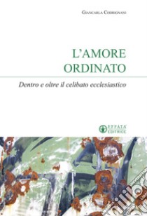 L'amore ordinato. Dentro e oltre il celibato ecclesiastico libro di Codrignani Giancarla