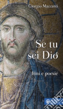 Se tu sei Dio. Inni e poesie libro di Mazzanti Giorgio