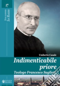 Indimenticabile priore. Teologo Francesco Saglietti libro di Casale Umberto