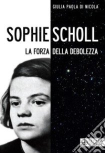 Sophie Scholl. La forza della debolezza libro di Di Nicola Giulia Paola