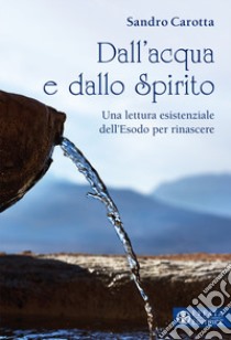 Dall'acqua e dallo Spirito. Una rilettura esistenziale dell'Esodo per rinascere libro di Carotta Sandro