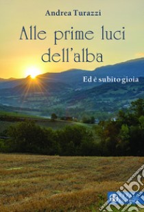 Alle prime luci dell'alba. Ed è subito gioia libro di Turazzi Andrea