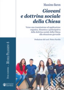 Giovani e dottrina sociale della Chiesa. Verso una trasmissione ed applicazione organica, dinamica e partecipativa della dottrina sociale della Chiesa alla situazione giovanile libro di Baron Massimo