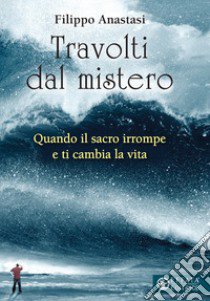 Travolti dal mistero. Quando il sacro irrompe e ti cambia la vita libro di Anastasi Filippo