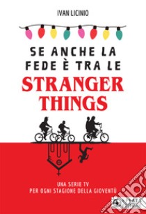 Se anche la fede è tra le Stranger Things. Una serie TV per ogni stagione della gioventù libro di Licinio Ivan