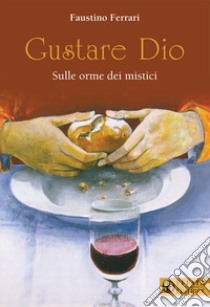 Gustare Dio. Sulle orme dei mistici libro di Ferrari Faustino