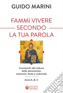 Fammi vivere secondo la tua Parola. Commenti alle letture delle domeniche, memorie, feste e solennità. Anni A, B, C libro di Marini Guido