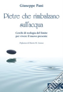 Pietre che rimbalzano sull'acqua. Cerchi di teologia del limite per vivere il nuovo presente libro di Pani Giuseppe