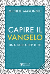 Capire il vangelo. Una guida per tutti libro di Marongiu Michele