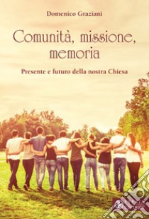 Comunità, missione, memoria. Presente e futuro della nostra Chiesa libro di Graziani Domenico