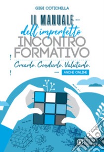 Il manuale dell'imperfetto incontro formativo. Crearlo. Condurlo. Valutarlo. Anche online libro di Cotichella Gigi