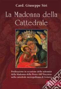 La Madonna della Cattedrale. Predicazione in occasione della solennità della Madonna della Pietà e del Soccorso nella cattedrale metropolitana di Genova libro di Siri Giuseppe; Parise G. (cur.)