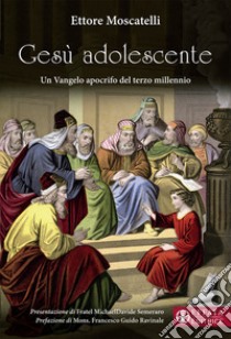 Gesù adolescente. Un Vangelo apocrifo del terzo millennio libro di Moscatelli Ettore