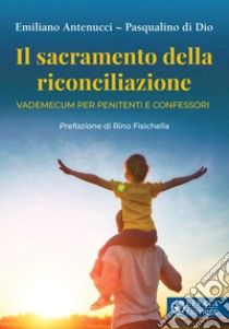 Il sacramento della riconciliazione. Vademecum per penitenti e confessori libro di Antenucci Emiliano; Di Dio Pasqualino