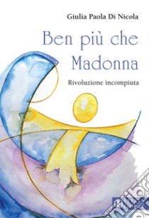 Ben più che Madonna. Rivoluzione incompiuta libro di Di Nicola Giulia Paola