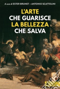 L'arte che guarisce la bellezza che salva-Art that cures. Beauty that saves. Ediz. a colori libro di Brunet E. (cur.); Scattolini A. (cur.)