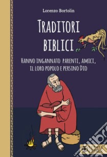 Traditori biblici. Hanno ingannato parenti, amici, il loro popolo e persino Dio libro di Bortolin Lorenzo