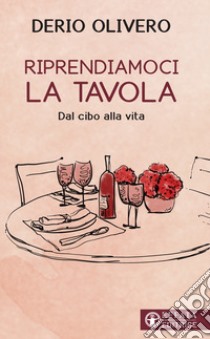 Riprendiamoci la tavola. Dal cibo alla vita libro di Olivero Derio