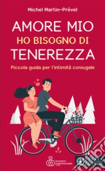 Amore mio ho bisogno di tenerezza. Piccola guida per l'intimità coniugale libro di Martin-Prével Michel