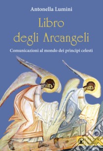 Libro degli Arcangeli. Comunicazioni al mondo dei prìncipi celesti libro di Lumini Antonella