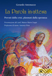 La Parola in-attesa. Provati dalla crisi, plasmati dalla speranza libro di Antonazzo Gerardo