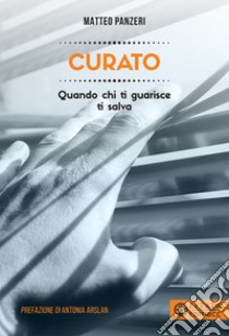 Curato. Quando chi ti guarisce ti salva libro di Panzeri Matteo