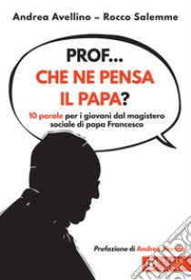 Prof... che ne pensa il papa? 10 parole per i giovani dal magistero sociale di papa Francesco libro di Avellino Andrea; Salemme Rocco