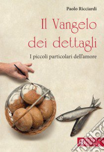 Il Vangelo dei dettagli. I piccoli particolari dell'amore libro di Ricciardi Paolo