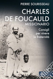 Charles de Foucauld missionario. Consigli per vivere la fraternità libro di Sourisseau Pierre