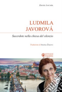 Ludmila Javorová. Sacerdote nella chiesa del silenzio libro di Jancarik Zdenek