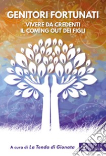 Genitori fortunati. Vivere da credenti il coming out dei figli libro di La Tenda di Gionata (cur.)