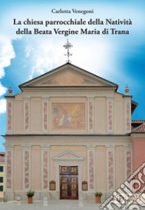 La Chiesa parrocchiale della Natività della Beata Vergine Maria di Trana libro di Venegoni Carlotta