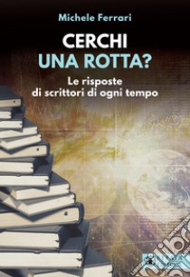 Cerchi una rotta? Le risposte di scrittori di ogni tempo libro di Ferrari Michele