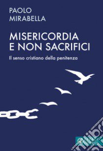 Misericordia e non sacrifici. Il senso cristiano della penitenza libro di Mirabella Paolo