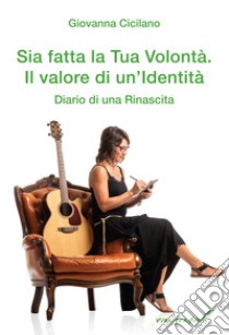 Sia fatta la Tua volontà. Il valore di un'identità. Diario di una rinascita libro di Cicilano Giovanna