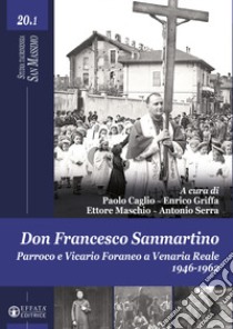 Don Francesco Sanmartino. Parroco e Vicario Foraneo a Venaria Reale 1946-1962. Vol. 1 libro di Caglio P. (cur.); Griffa E. (cur.); Maschio E. (cur.)