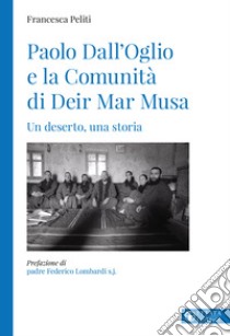 Paolo Dall'Oglio e la Comunità di Deir Mar Musa. Un deserto, una storia libro di Peliti Francesca