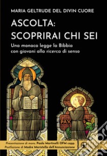 Ascolta: scoprirai chi sei. Una monaca legge la Bibbia con giovani alla ricerca di senso libro di Maria Geltrude del Divin Cuore