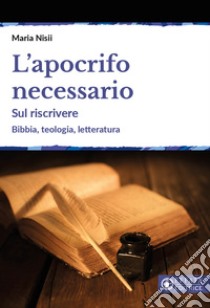 L'apocrifo necessario. Sul riscrivere. Bibbia, teologia, letteratura libro di Nisii Maria