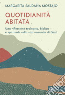 Quotidianità abitata. Una riflessione teologica, biblica e spirituale sulla vita nascosta di Gesù libro di Saldaña Mostajo Margarita