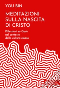 Meditazioni sulla nascita di Cristo. Riflessioni su Gesù nel contesto della cultura cinese libro di Bin You