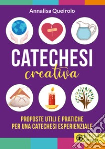 Catechesi creativa. Proposte utili e pratiche per una catechesi esperienziale. Ediz. illustrata libro di Queirolo Annalisa