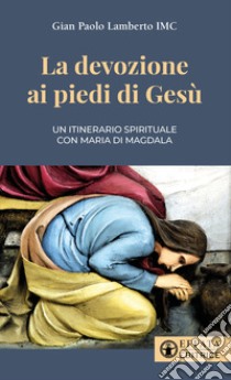 La devozione ai piedi di Gesù. Un itinerario spirituale con Maria di Magdala libro di Lamberto Gian Paolo