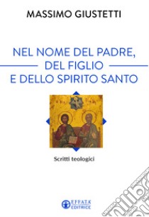 Nel nome del Padre, del Figlio e dello Spirito Santo. Scritti teologici libro di Giustetti Massimo