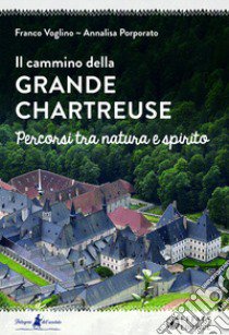 Il cammino della Grande Chartreuse. Percorsi tra natura e spirito libro di Voglino Franco; Porporato Annalisa