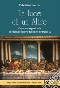 La luce di un Altro. Commento pastorale alle letture festive dell'anno liturgico A libro di Casazza Fabrizio