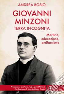 Giovanni Minzoni terra incognita. Martirio, educazione, antifascismo libro di Bosio Andrea